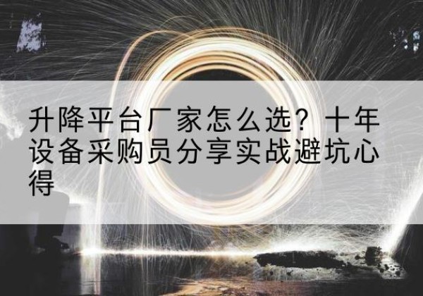 平湖升降平台厂家-怎么选？十年设备采购员分享实战避坑心得