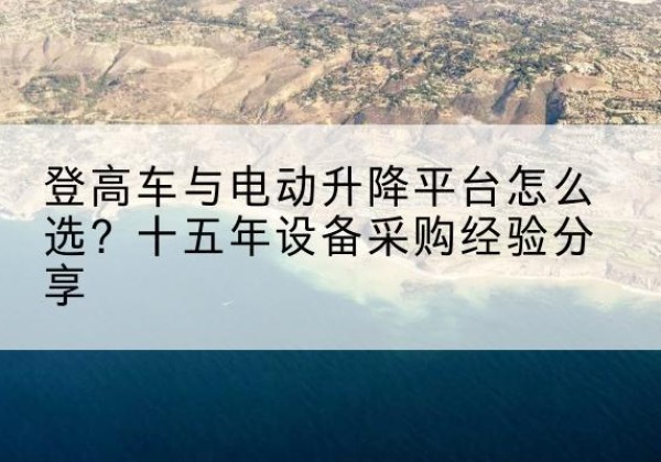 平湖登高车厂家厂家-登高车与电动升降平台怎么选？十五年设备采购经验分享
