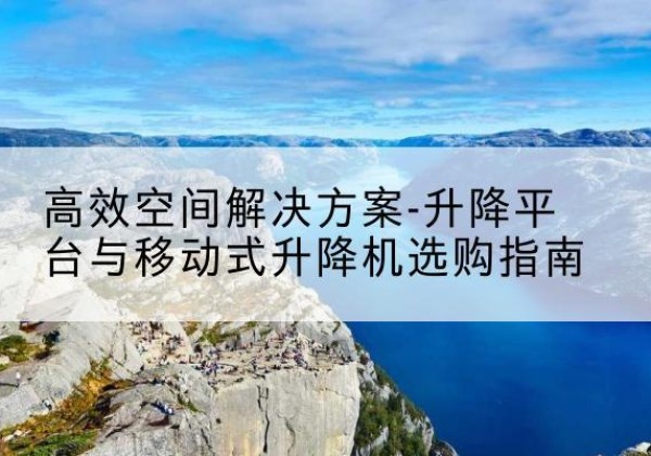 平湖升降平台厂家-*空间解决方案-升降平台与移动式升降机选购指南